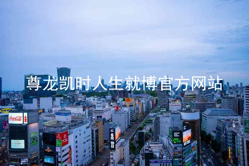 尊龙凯时人生就博官方网站