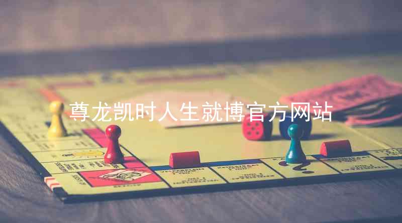 尊龙凯时人生就博官方网站