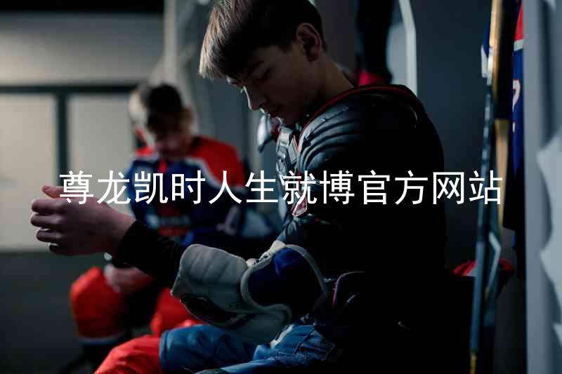 尊龙凯时人生就博官方网站